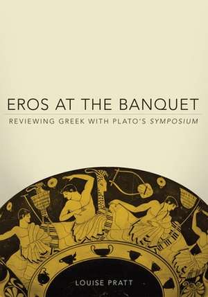 Eros at the Banquet: Reviewing Greek with Plato's Symposium de Louise H. Pratt