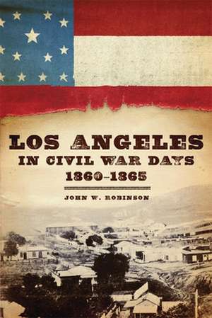 Los Angeles in Civil War Days, 1860-1865 de John W. Robinson