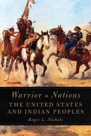 Warrior Nations: The United States and Indian Peoples de Roger L. Nichols