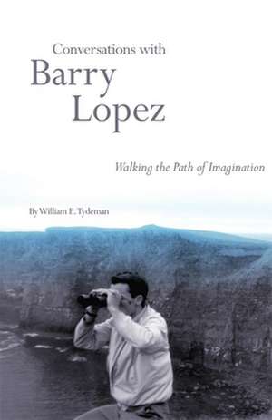 Conversations with Barry Lopez: Walking the Path of Imagination de William E. Tydeman