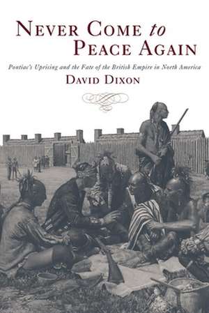 Never Come to Peace Again: Pontiac's Uprising and the Fate of the British Empire in North America de David Dixon