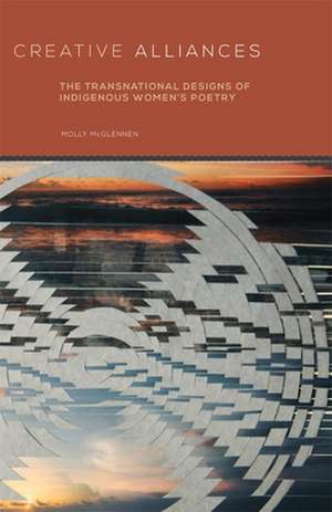 Creative Alliances: The Transnational Designs of Indigenous Women's Poetry de Molly McGlennen