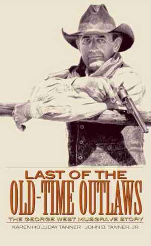 Last of the Old-Time Outlaws: The George West Musgrave Story de Jr. Tanner, John D.