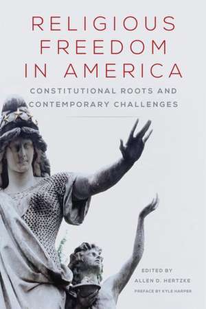 Religious Freedom in America: Constitutional Roots and Contemporary Challenges de Kyle Harper