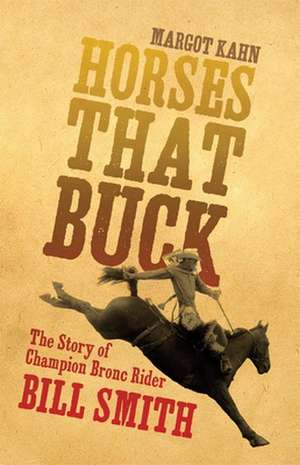 Horses That Buck: The Story of Champion Bronc Rider Bill Smith de Margot Kahn