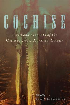 Cochise: Firsthand Accounts of the Chiricahua Apache Chief de Edwin R. Sweeney