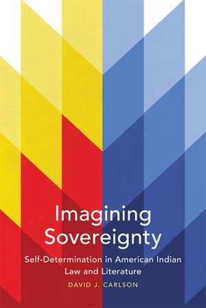 Imagining Sovereignty: Self-Determination in American Indian Law and Literature de David J. Carlson