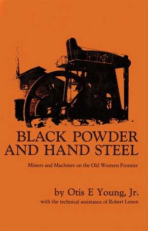 Black Powder and Hand Steel: Miners and Machines on the Old Western Frontier de Otis E. Young