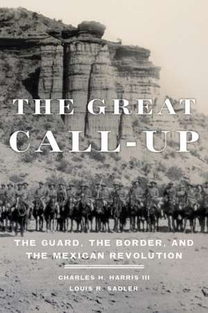 The Great Call-Up: The Guard, the Border, and the Mexican Revolution de Charles H. Harris