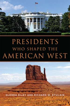 Presidents Who Shaped the American West de Glenda Riley