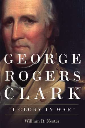 George Rogers Clark de William R. Nester