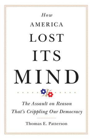 How America Lost Its Mind de Thomas E Patterson