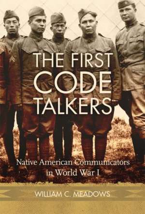 The First Code Talkers: Native American Communicators in World War I de William C. Meadows