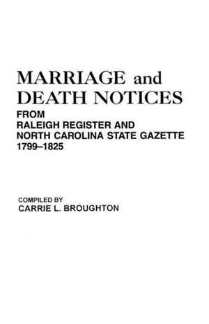 Marriage and Death Notices from "Raleigh Register and North Carolina State Gazette," 1799-1825: Early Wills and Marriages, Old Bible Records and Tombstone Inscriptions. Volume I de Carrie L. Broughton