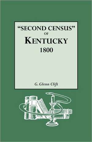 Second Census of Kentucky, 1800. a Privately Compiled and Published Enumeration of Tax Payers Appearing in the 79 Manuscript Volumes Extant of Tax Lis de G. Glenn Clift