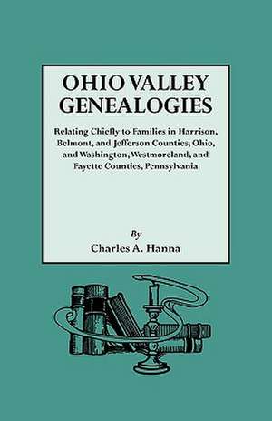 Ohio Valley Genealogies, Realting Chiefly to Families in Harrison, Belmont and Jefferson Counties, Ohio, and Washington, Westmoreland and Fayette Coun de Charles Augustus Hanna