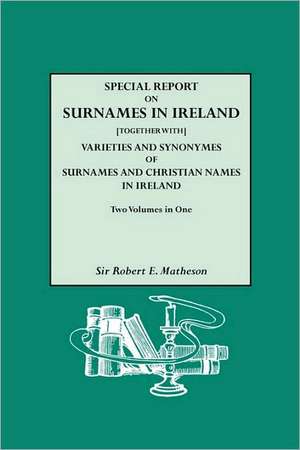 Special Report on Surnames in Ireland[together With] Varieties and Synonymes of Surnames and Christian Names in Ireland de Robert E. Matheson