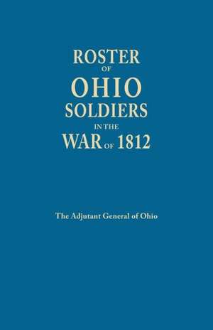 Roster of Ohio Soldiers in the War of 1812 de Adjutant General of Ohio