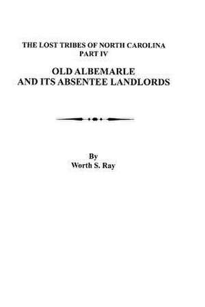 Old Albemarle and Its Absentee Landlords. Originally Published as the Lost Tribes of North Carolina, Part IV: The Lost Tribes of North Carolina, Part III de Worth S. Ray