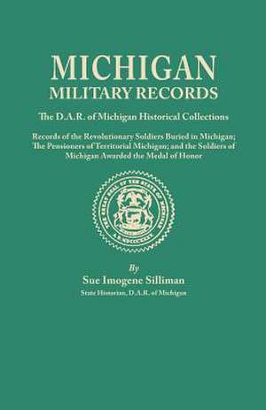 Michigan Military Records. the D.A.R. of Michigan Historical Collections; Records of the Revolutionary Soldiers Buried in Michigan; The Pensioners of de Sue I. Silliman