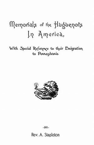 Memorials of the Huguenots in America, with Special References to Their Emigration to Pennsylvania de Rev Ammon Stapleton