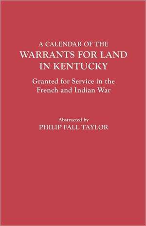 Calendar of the Warrants for Land in Kentucky. Granted for Service in the French and Indian War de Philip F. Taylor