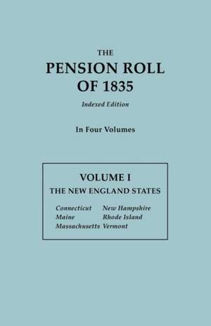 The Pension Roll of 1835. in Four Volumes. Volume I: Connecticut, Maine, Massachusetts, New Hampshire, Rhode Island, Vermont de U. S. Department of War