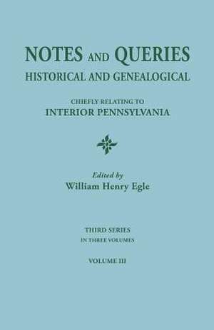 Notes and Queries: Historical and Genealogical, Chiefly Relating to Interior Pennsylvania. Third Series, in Three Volumes. Volume III de William Henry Egle