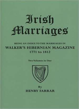 Irish Marriages. Being an Index to the Marriages in Walker's Hibernian Magazine, 1771 to 1812. Two Volumes in One de Henry Farrar