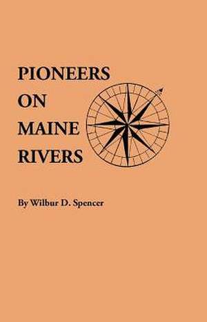 Pioneers on Maine Rivers, with Lists to 1651. Compiled from Original Sources de Willbur D. Spencer