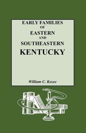 Early Families of Eastern and Southeastern Kentucky and Their Descendants de William Carlos Kozee