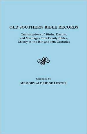 Old Southern Bible Records. Transcriptions of Births, Deaths, and Marriages from Family Bibles, Chiefly of the 18th and 19th Centuries de Memory Lee Alldredge Lester