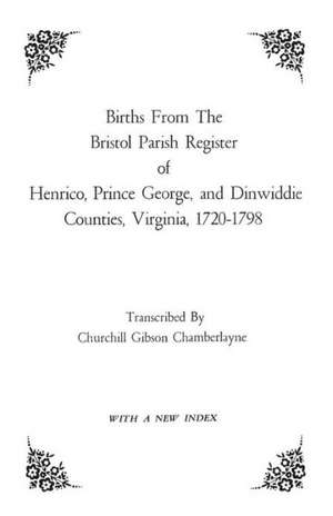 Births from the Bristol Parish Register of Henrico, Prince George, and Dinwiddie Counties, Virginia, 1720-1798 de Bristol Parish