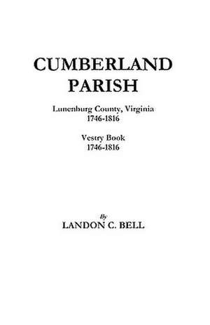 Cumberland Parish, Lunenburg County, Virginia 1746-1816 [And] Vestry Book 1746-1816 de Landon Covington Bell