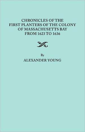 Chronicles of the First Planters of the Colony of Massachusetts Bay from 1623 to 1636 de Alexander Young