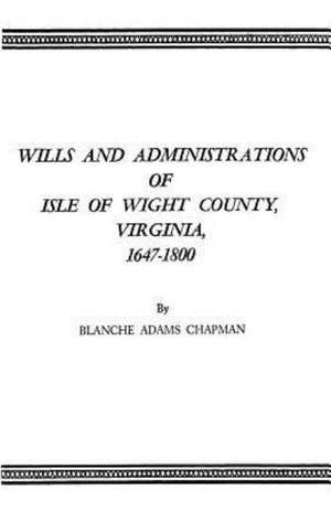 Wills and Administrations of Isle of Wight County, Virginia, 1647-1800 de Blanche Adams Chapman