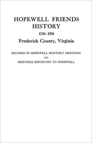 Hopewell Friends History, 1734-1934, Frederick County, Virginia. Records of Hopewell Monthly Meetings and Meetings Reporting to Hopewell. Two Hundred de Joint Committee of Hopewell Friends