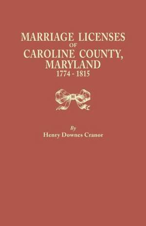 Marriage Licenses of Caroline County, Maryland, 1774-1815 de Henry Downes Cranor