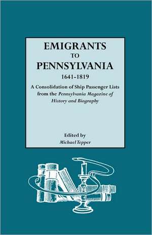 Emigrants to Pennsylvania. a Consolidation of Ship Passenger Lists from the Pennsylvania Magazine of History and Biography de Michael Tepper