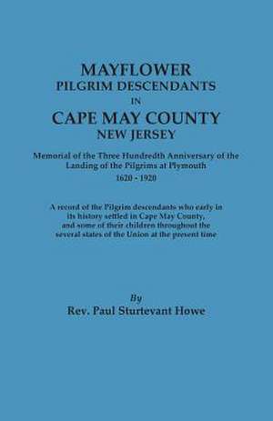 Mayflower Descendants in Cape May County, New Jersey. Memorial of the Three Hundredth Anniversary of the Landing of the Pilgrims at Plymouth, 1620-192 de Paul Sturtevant Howe