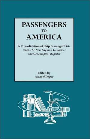 Passengers to America. a Consolidation of Ship Passenger Lists from the New England Historical and Genealogical Register de Michael Tepper