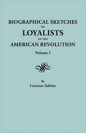 Biographical Sketches of Loyalists of the American Revolution. in Two Volumes. Volume I: Families of de Lorenzo Sabine