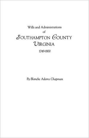 Wills and Administrations of Southampton County, Virginia, 1749-1800 de Blanche Adams Chapman