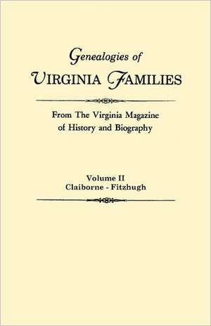 Genealogies of Virginia Families from the Virginia Magazine of History and Biography. in Five Volumes. Volume II: Claiborne - Fitzhugh de Virginia