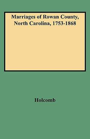 Marriages of Rowan County, North Carolina, 1753-1868 de Brent Holcomb