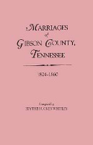 Marriages of Gibson County, Tennessee, 1824-1860 de Whitley, Edythe Rucker