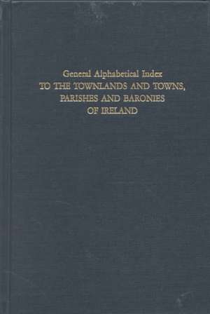 General Alphabetical Index to the Townlands and Towns, Parishes and Baronies of Ireland. Based on the Census of Ireland for the Year 1851 de Ireland