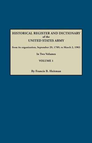 Dictionary of the United States Army, from Its Organization, September 29, 1789, to March 2, 1903. in Two Volumes. Volume 1 de Francis B. Heitman