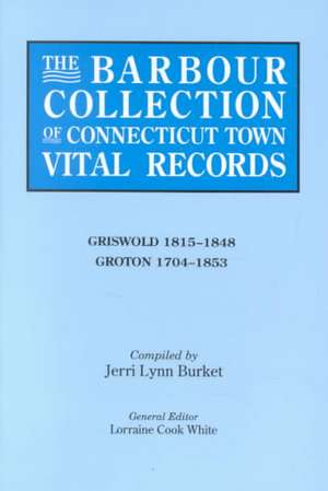 The Barbour Collection of Connecticut Town Vital Records. Volume 15 de Lorraine Cook White