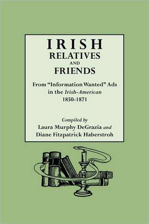 Irish Relatives and Friends. from Information Wanted Ads in the Irish-American 1850-1871 de Laura Murphy DeGrazia